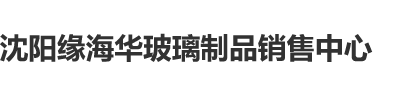 草啊操视频沈阳缘海华玻璃制品销售中心